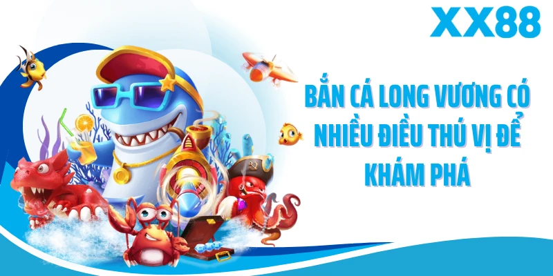 Bắn cá long vương có nhiều điều thú vị để khám phá