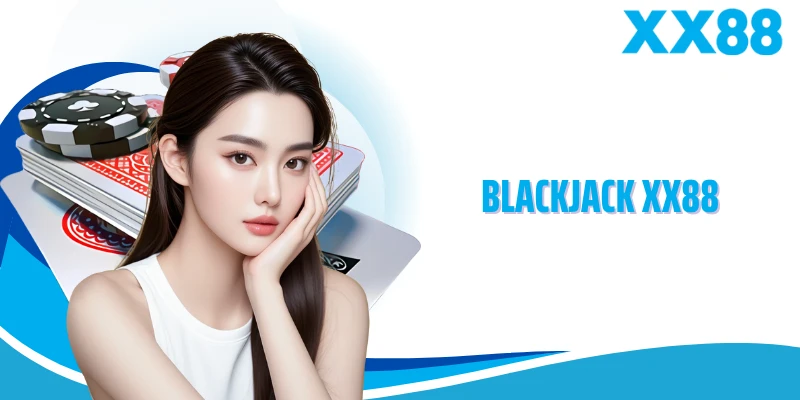 Blackjack XX88 - Luật Chơi Chi Tiết Cùng Chiến Thuật Độc Đáo