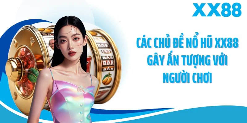 Các chủ đề nổ hũ XX88 gây ấn tượng với người chơi