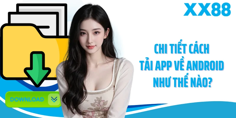 Chi tiết cách tải app về Android như thế nào?