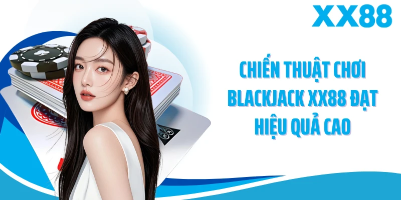 Chiến thuật chơi blackjack XX88 đạt hiệu quả cao