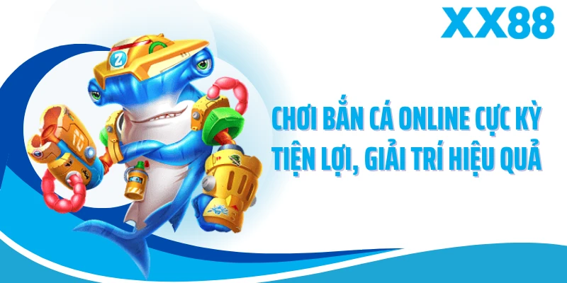 Chơi bắn cá online cực kỳ tiện lợi, giải trí hiệu quả
