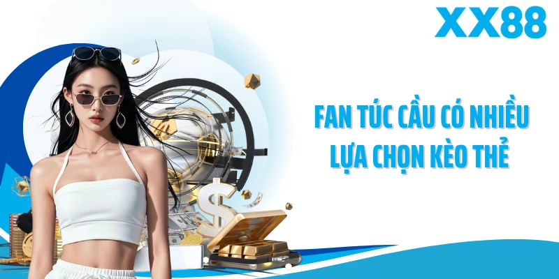 Fan túc cầu có nhiều lựa chọn kèo thẻ 