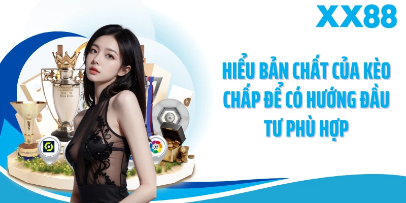 Hiểu bản chất của kèo chấp để có hướng đầu tư phù hợp
