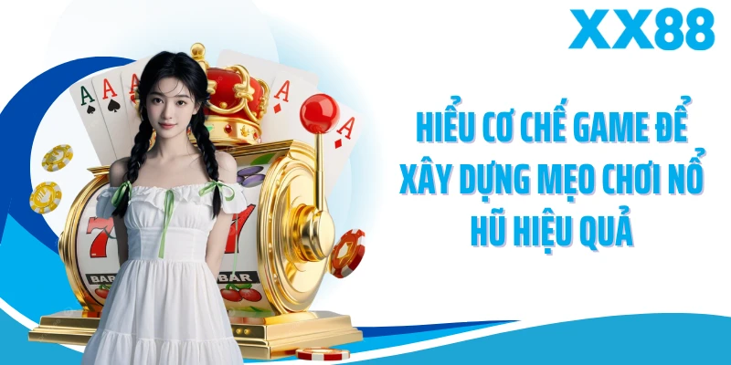 Hiểu cơ chế game để xây dựng mẹo chơi nổ hũ hiệu quả