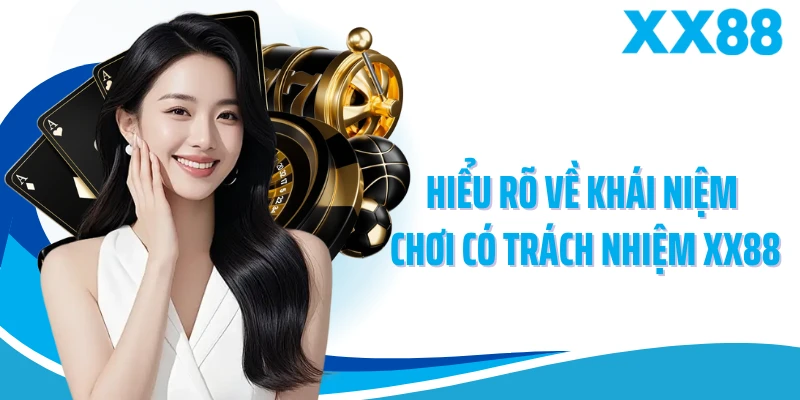 Hiểu rõ về khái niệm chơi có trách nhiệm XX88