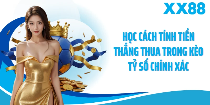 Học cách tính tiền thắng thua trong kèo tỷ số chính xác