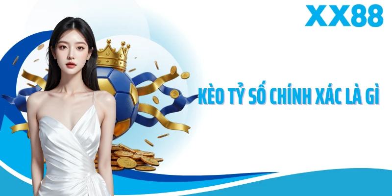 Kèo Tỷ Số Chính Xác Là Gì - XX88 Hướng Dẫn Cách Đọc Chuẩn