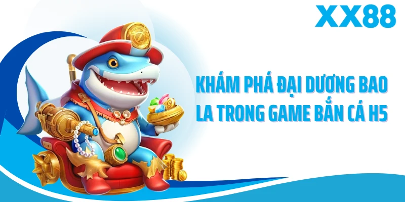Khám phá đại dương bao la trong game bắn cá h5