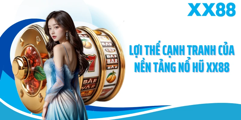 Lợi thế cạnh tranh của nền tảng nổ hũ XX88