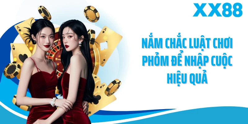 Nắm chắc luật chơi phỏm để nhập cuộc hiệu quả