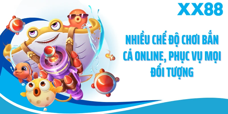 Nhiều chế độ chơi bắn cá online, phục vụ mọi đối tượng