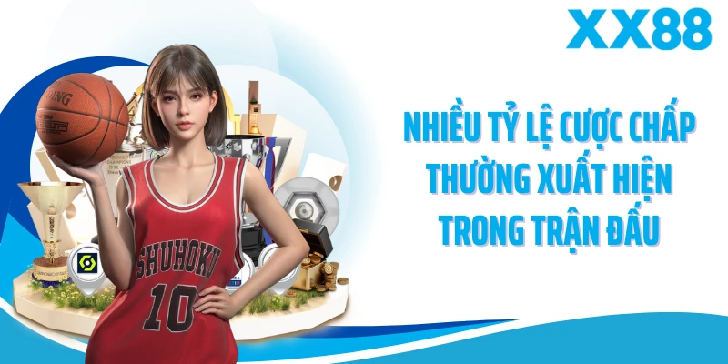 Nhiều tỷ lệ cược chấp thường xuất hiện trong trận đấu