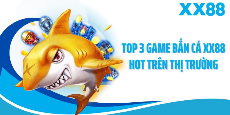 Top 3 game bắn cá XX88 hot trên thị trường