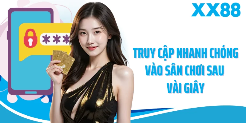 Truy cập nhanh chóng vào sân chơi sau vài giây